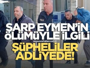 4 Yaşındaki Sarp Eymen’in Ölümüyle İlgili Gözaltına Alınanlar Adliyede